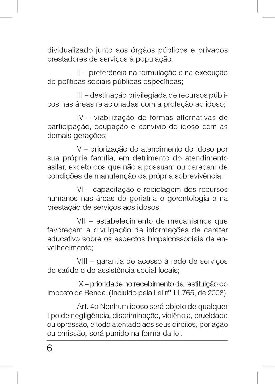 priorização do atendimento do idoso por sua própria família, em detrimento do atendimento asilar, exceto dos que não a possuam ou careçam de condições de manutenção da própria sobrevivência; VI