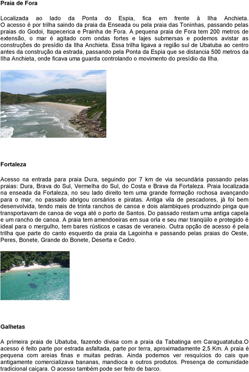 A pequena praia de Fora tem 200 metros de extensão, o mar é agitado com ondas fortes e lajes submersas e podemos avistar as construções do presídio da Ilha Anchieta.