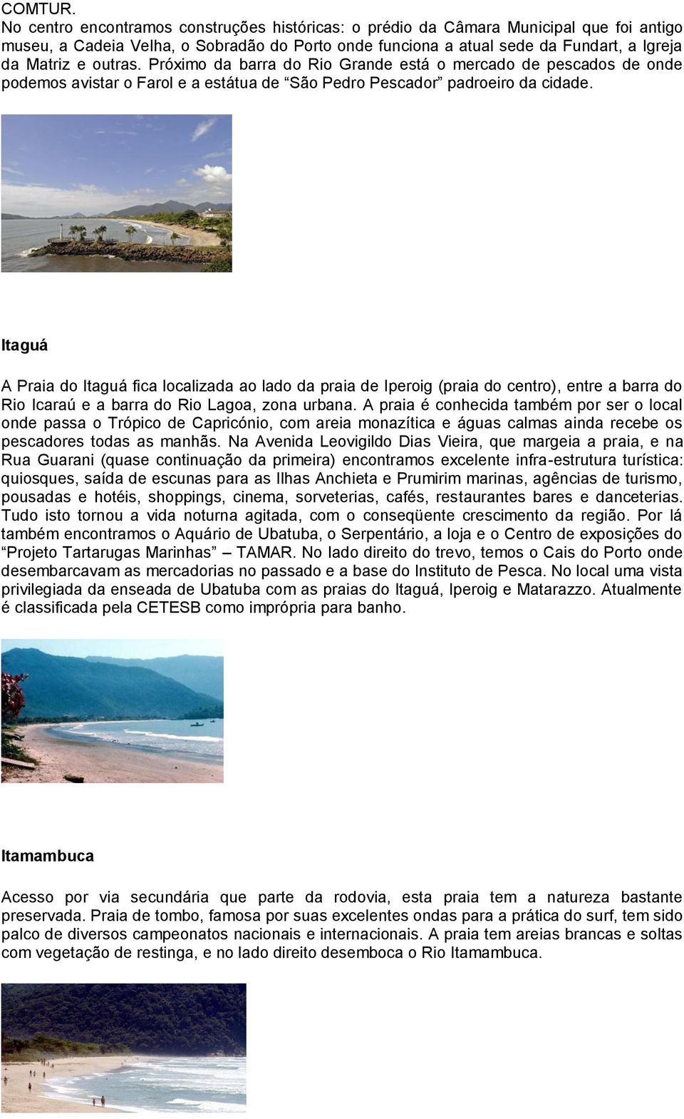 Próximo da barra do Rio Grande está o mercado de pescados de onde podemos avistar o Farol e a estátua de São Pedro Pescador padroeiro da cidade.