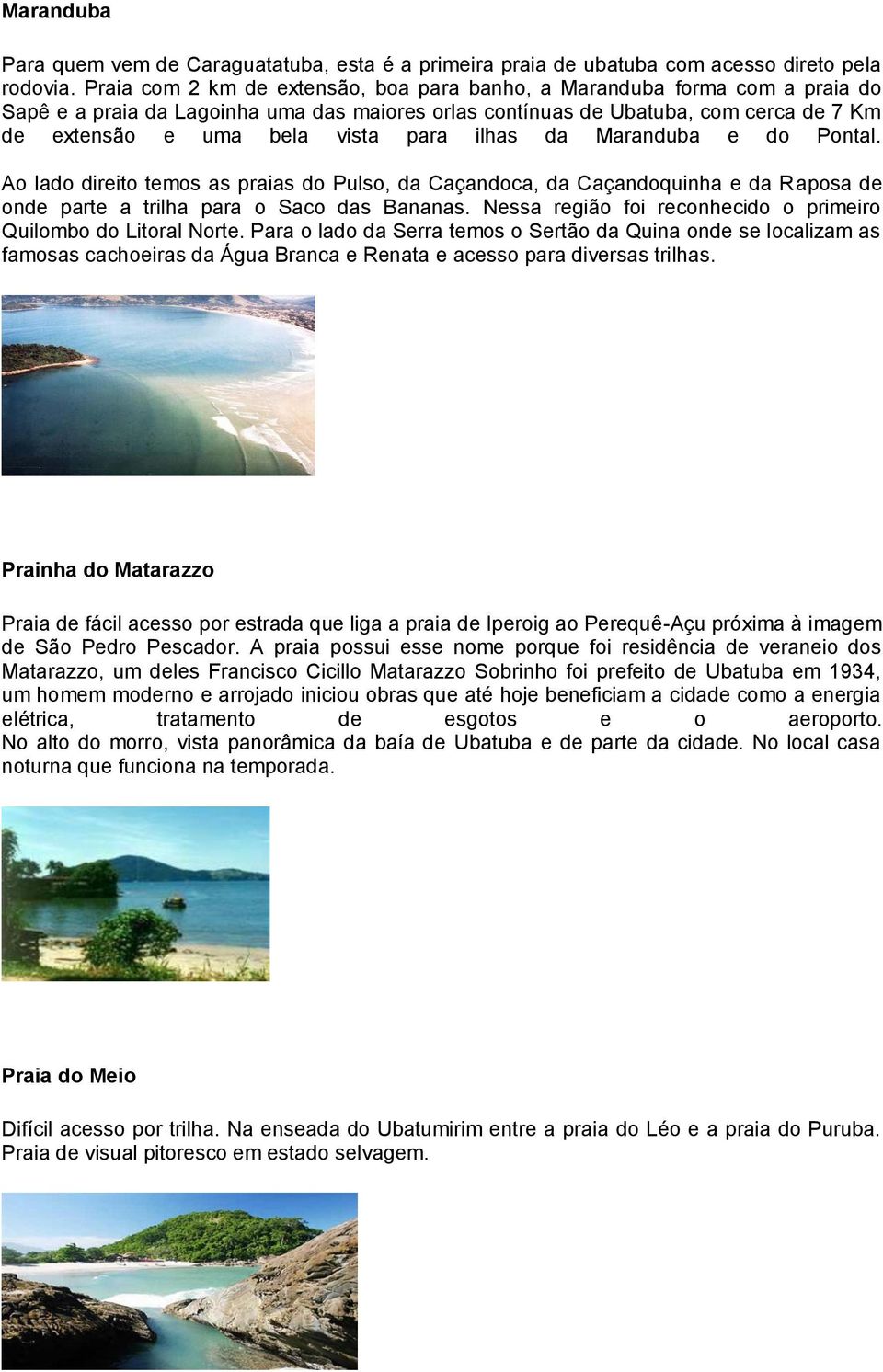 ilhas da Maranduba e do Pontal. Ao lado direito temos as praias do Pulso, da Caçandoca, da Caçandoquinha e da Raposa de onde parte a trilha para o Saco das Bananas.