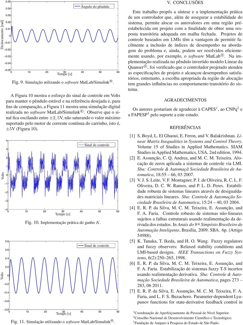 software MatLab/Simulink R. Observe que o sinal fica oscilando entre±2,5v, não saturando o valor máximo suportado pelo motor de corrente contínua do carrinho, isto é, ±5V (Figura 1).