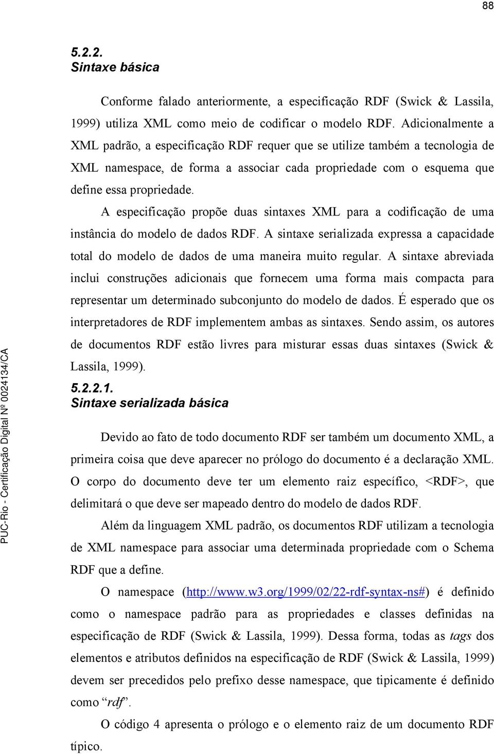 A especificação propõe duas sintaxes XML para a codificação de uma instância do modelo de dados RDF. A sintaxe serializada expressa a capacidade total do modelo de dados de uma maneira muito regular.