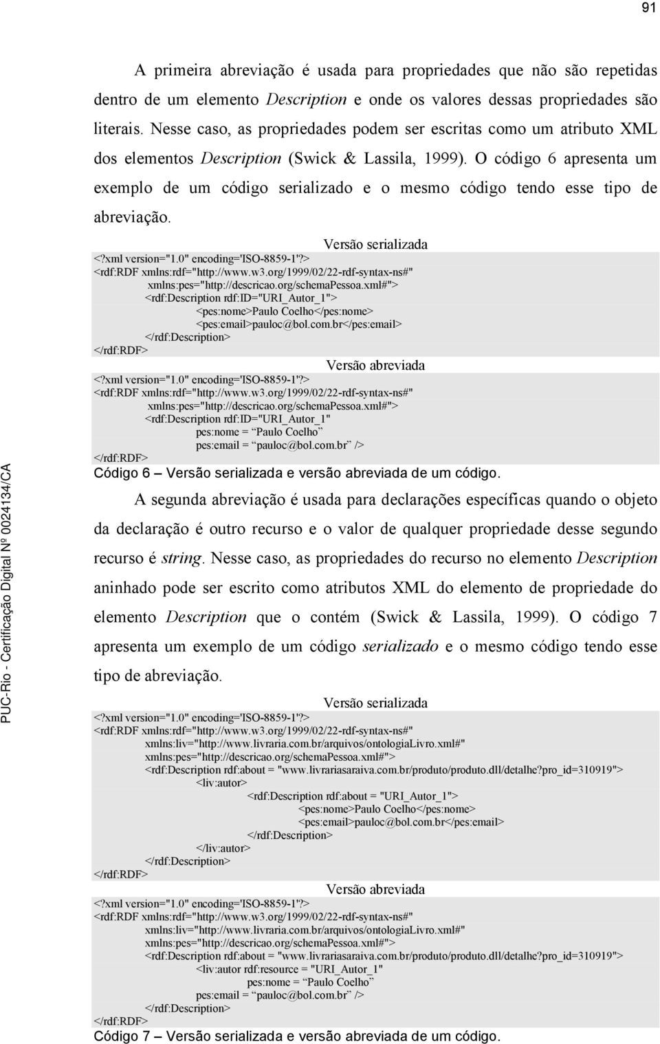 O código 6 apresenta um exemplo de um código serializado e o mesmo código tendo esse tipo de abreviação. Versão serializada <?xml version="1.0" encoding='iso-8859-1'?> <rdf:rdf xmlns:rdf="http://www.