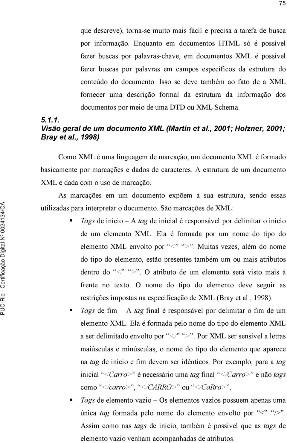 Isso se deve também ao fato de a XML fornecer uma descrição formal da estrutura da informação dos documentos por meio de uma DTD ou XML Schema. 5.1.1. Visão geral de um documento XML (Martin et al.