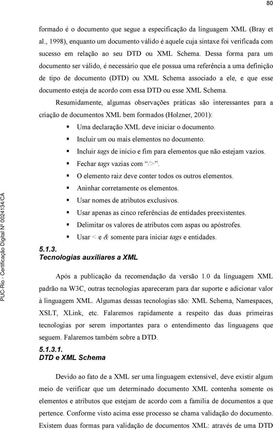 Dessa forma para um documento ser válido, é necessário que ele possua uma referência a uma definição de tipo de documento (DTD) ou XML Schema associado a ele, e que esse documento esteja de acordo