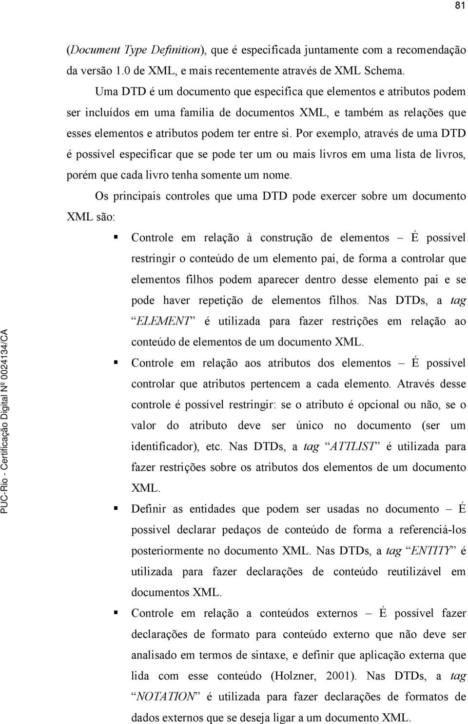 Por exemplo, através de uma DTD é possível especificar que se pode ter um ou mais livros em uma lista de livros, porém que cada livro tenha somente um nome.