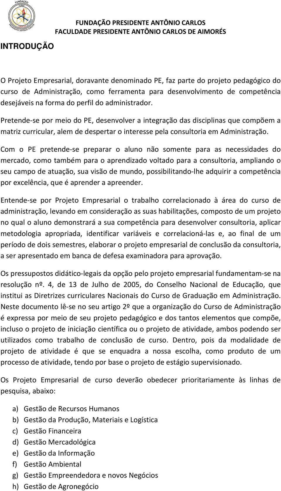 Pretende-se por meio do PE, desenvolver a integração das disciplinas que compõem a matriz curricular, alem de despertar o interesse pela consultoria em Administração.