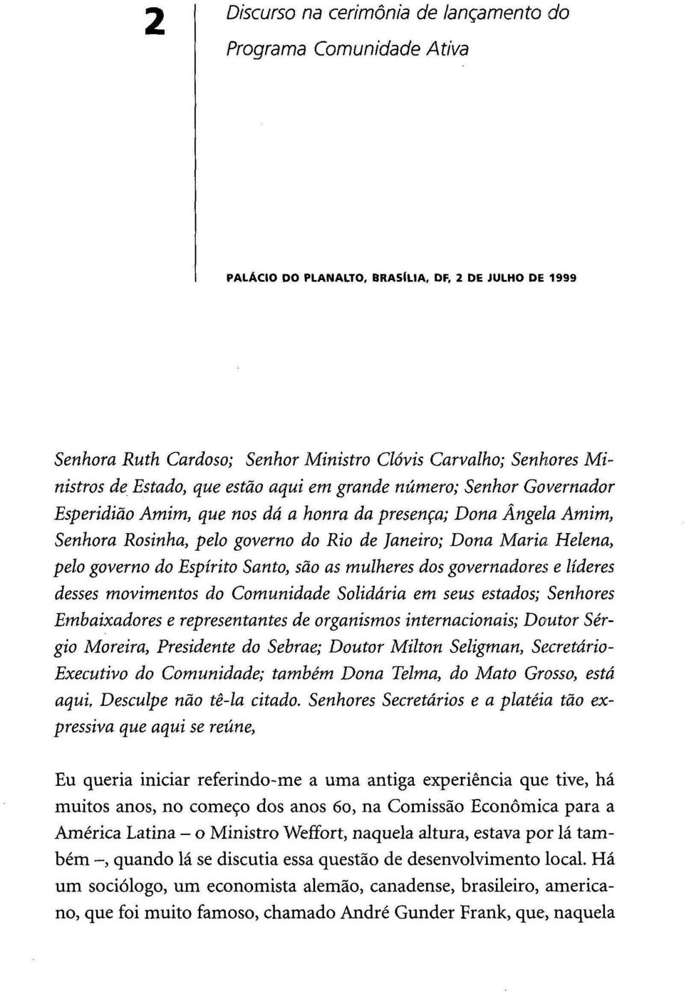 governo do Espírito Santo, são as mulheres dos governadores e líderes desses movimentos do Comunidade Solidária em seus estados; Senhores Embaixadores e representantes de organismos internacionais;