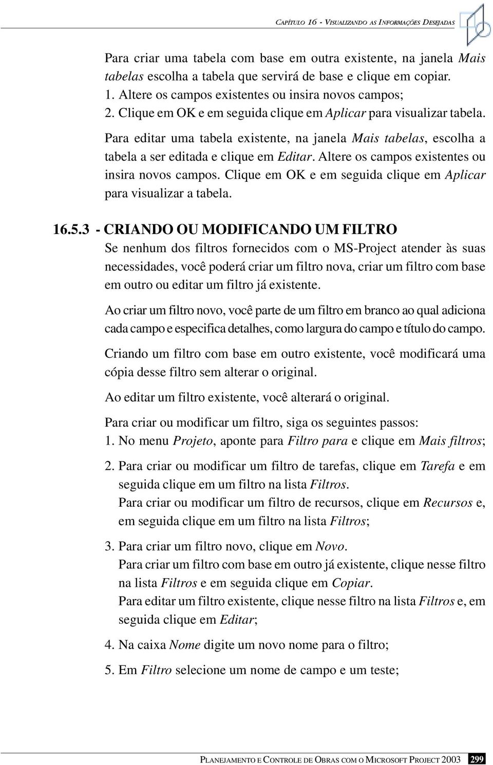 Altere os campos existentes ou insira novos campos. Clique em OK e em seguida clique em Aplicar para visualizar a tabela. 16.5.