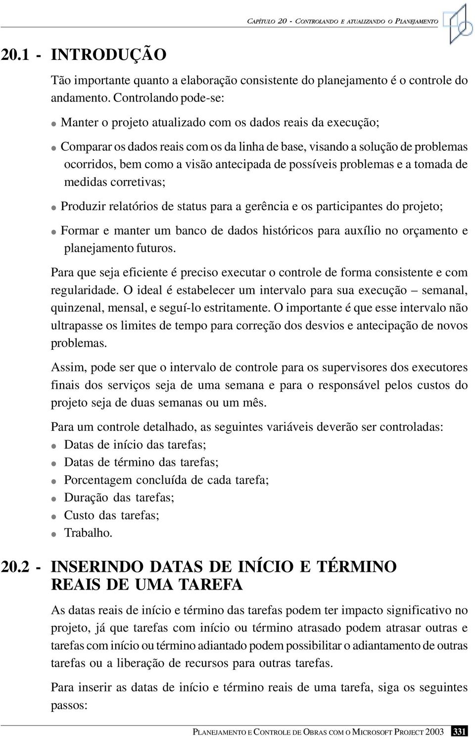 de possíveis problemas e a tomada de medidas corretivas; Produzir relatórios de status para a gerência e os participantes do projeto; Formar e manter um banco de dados históricos para auxílio no