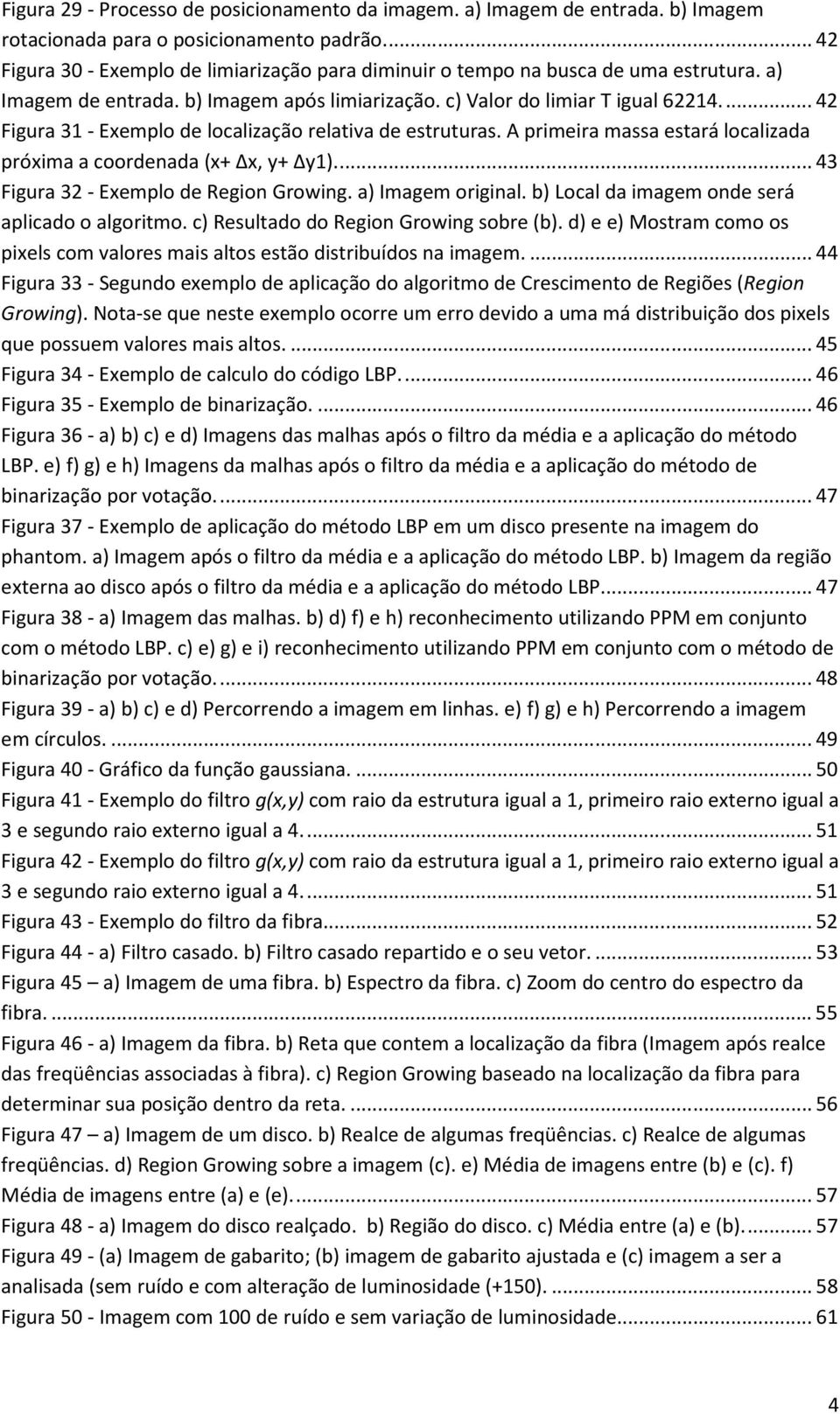 ... 42 Figura 31 - Exemplo de localização relativa de estruturas. A primeira massa estará localizada próxima a coordenada (x+ Δx, y+ Δy1).... 43 Figura 32 - Exemplo de Region Growing.