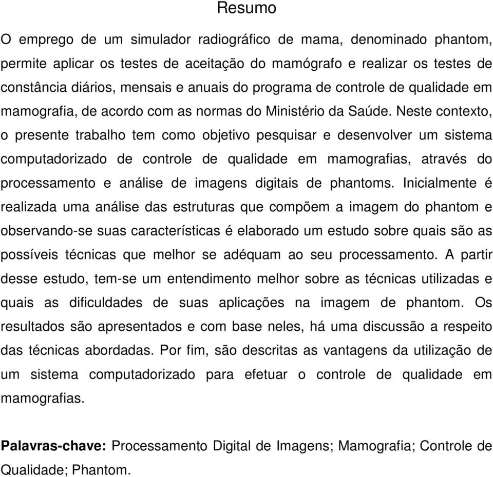 Neste contexto, o presente trabalho tem como objetivo pesquisar e desenvolver um sistema computadorizado de controle de qualidade em mamografias, através do processamento e análise de imagens