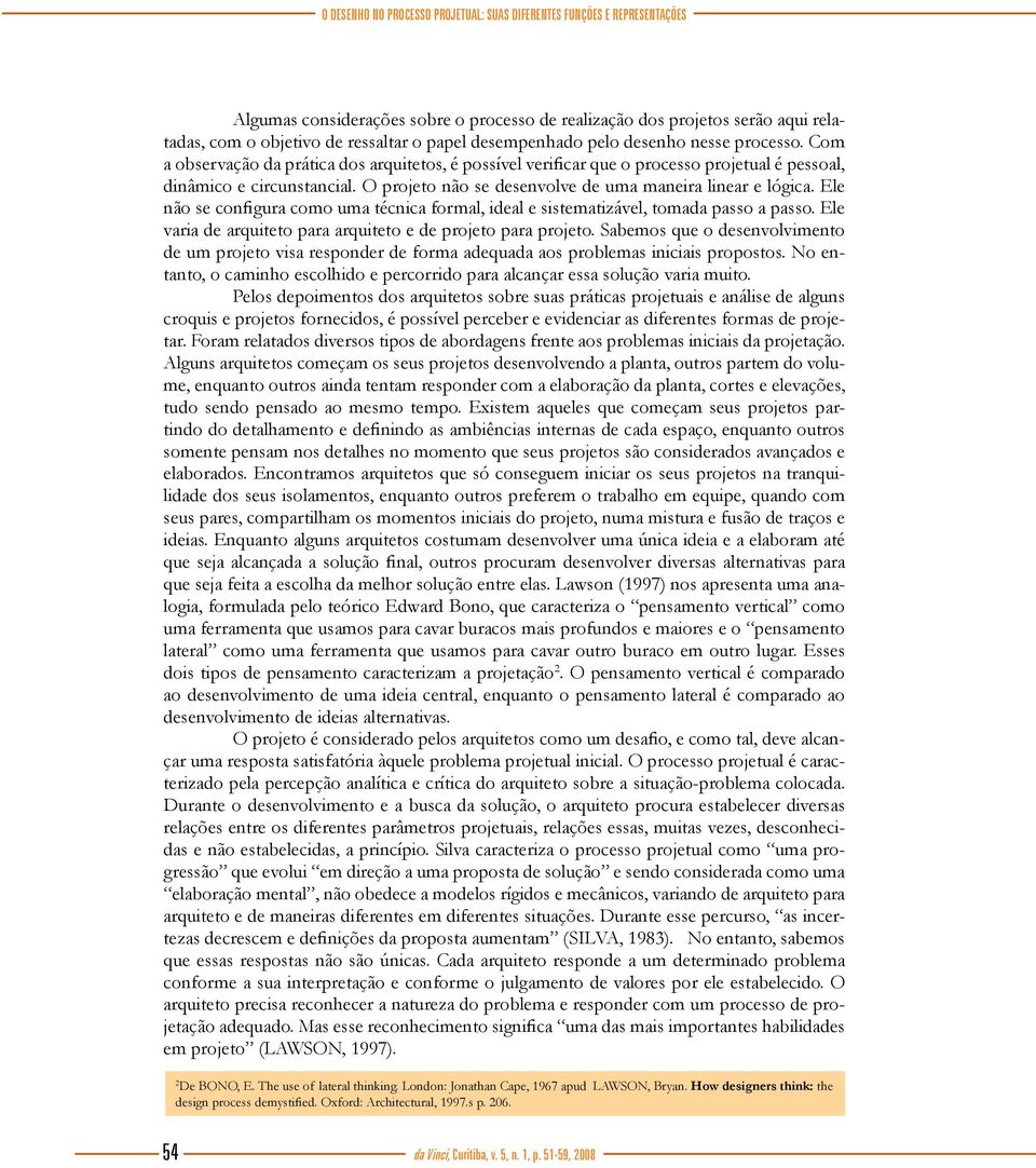 O projeto não se desenvolve de uma maneira linear e lógica. Ele não se configura como uma técnica formal, ideal e sistematizável, tomada passo a passo.