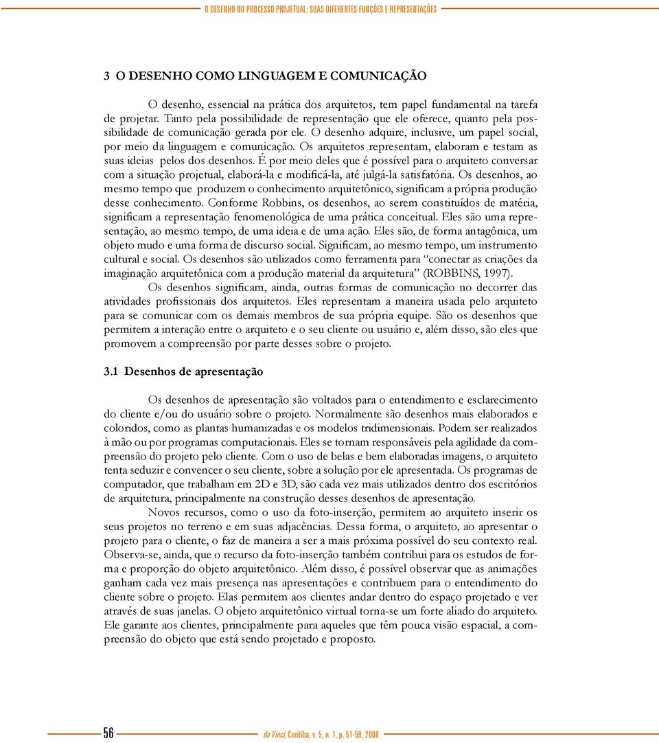 O desenho adquire, inclusive, um papel social, por meio da linguagem e comunicação. Os arquitetos representam, elaboram e testam as suas ideias pelos dos desenhos.