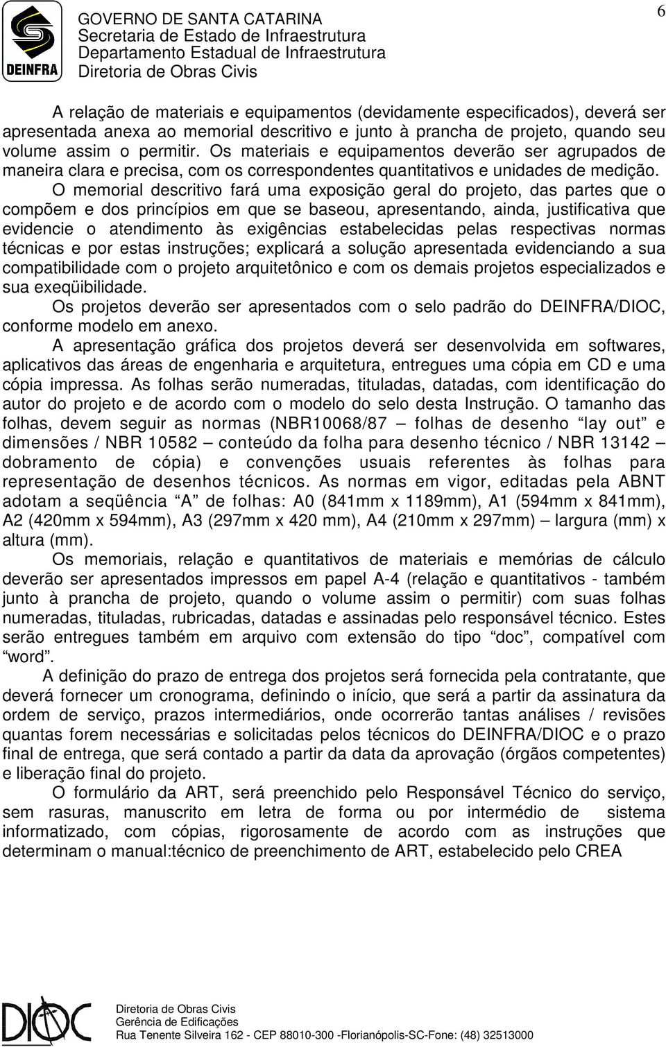 O memorial descritivo fará uma exposição geral do projeto, das partes que o compõem e dos princípios em que se baseou, apresentando, ainda, justificativa que evidencie o atendimento às exigências