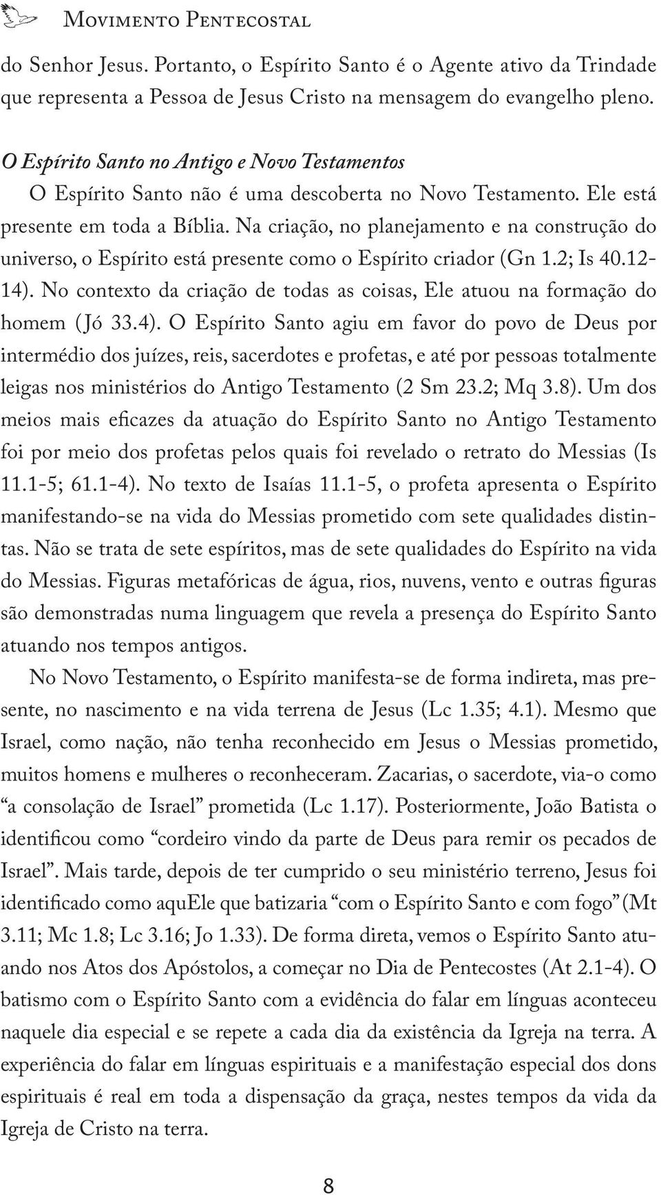 Na criação, no planejamento e na construção do universo, o Espírito está presente como o Espírito criador (Gn 1.2; Is 40.12-14).