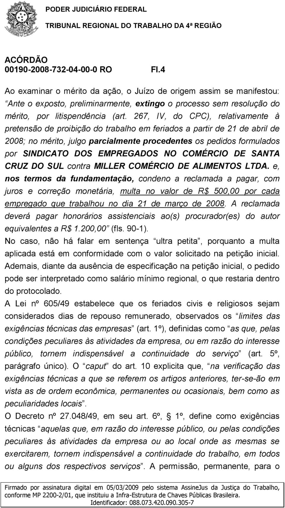 267, IV, do CPC), relativamente à pretensão de proibição do trabalho em feriados a partir de 21 de abril de 2008; no mérito, julgo parcialmente procedentes os pedidos formulados por SINDICATO DOS