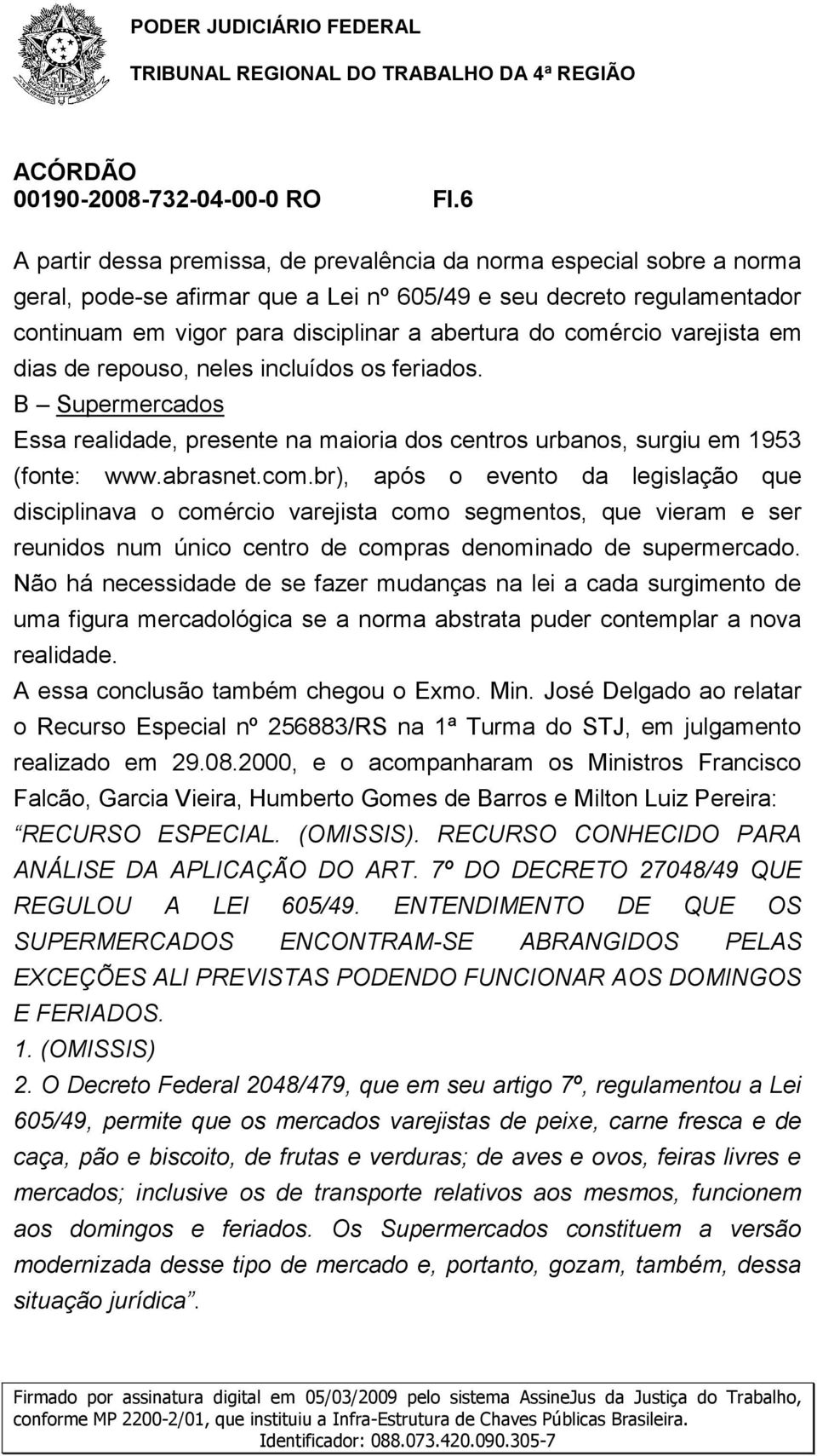 comércio varejista em dias de repouso, neles incluídos os feriados. B Supermercados Essa realidade, presente na maioria dos centros urbanos, surgiu em 1953 (fonte: www.abrasnet.com.br), após o evento da legislação que disciplinava o comércio varejista como segmentos, que vieram e ser reunidos num único centro de compras denominado de supermercado.