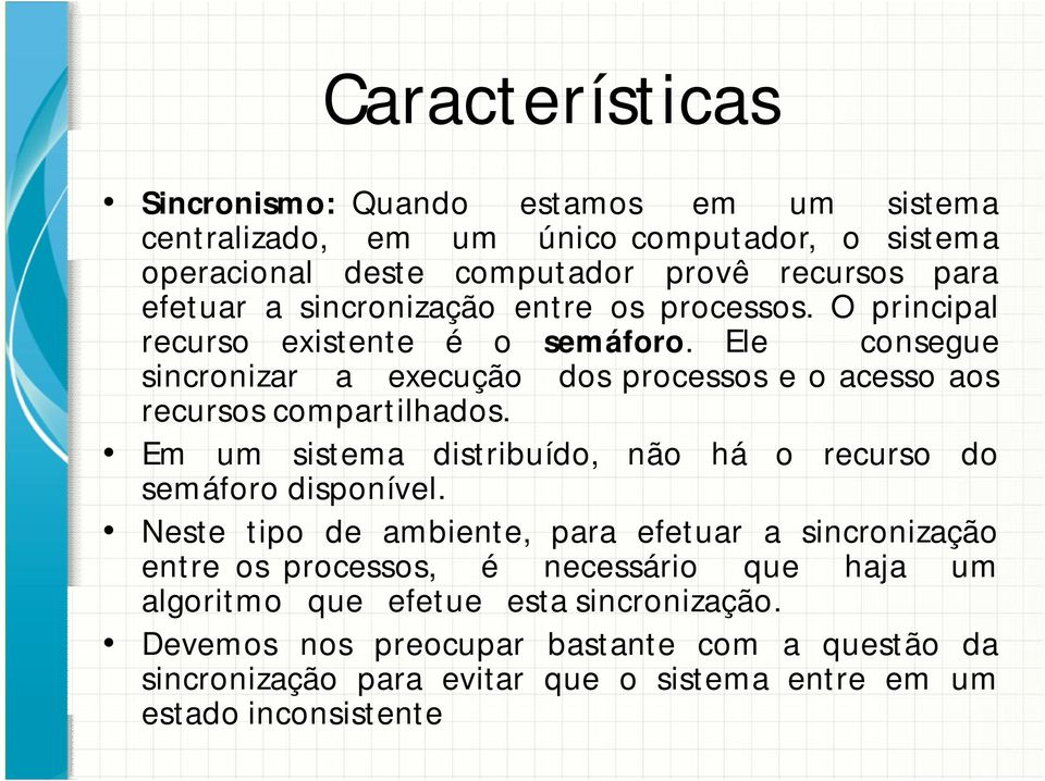 Ele consegue sincronizar a execução dos processos e o acesso aos recursos compartilhados. Em um sistema distribuído, não há o recurso do semáforo disponível.