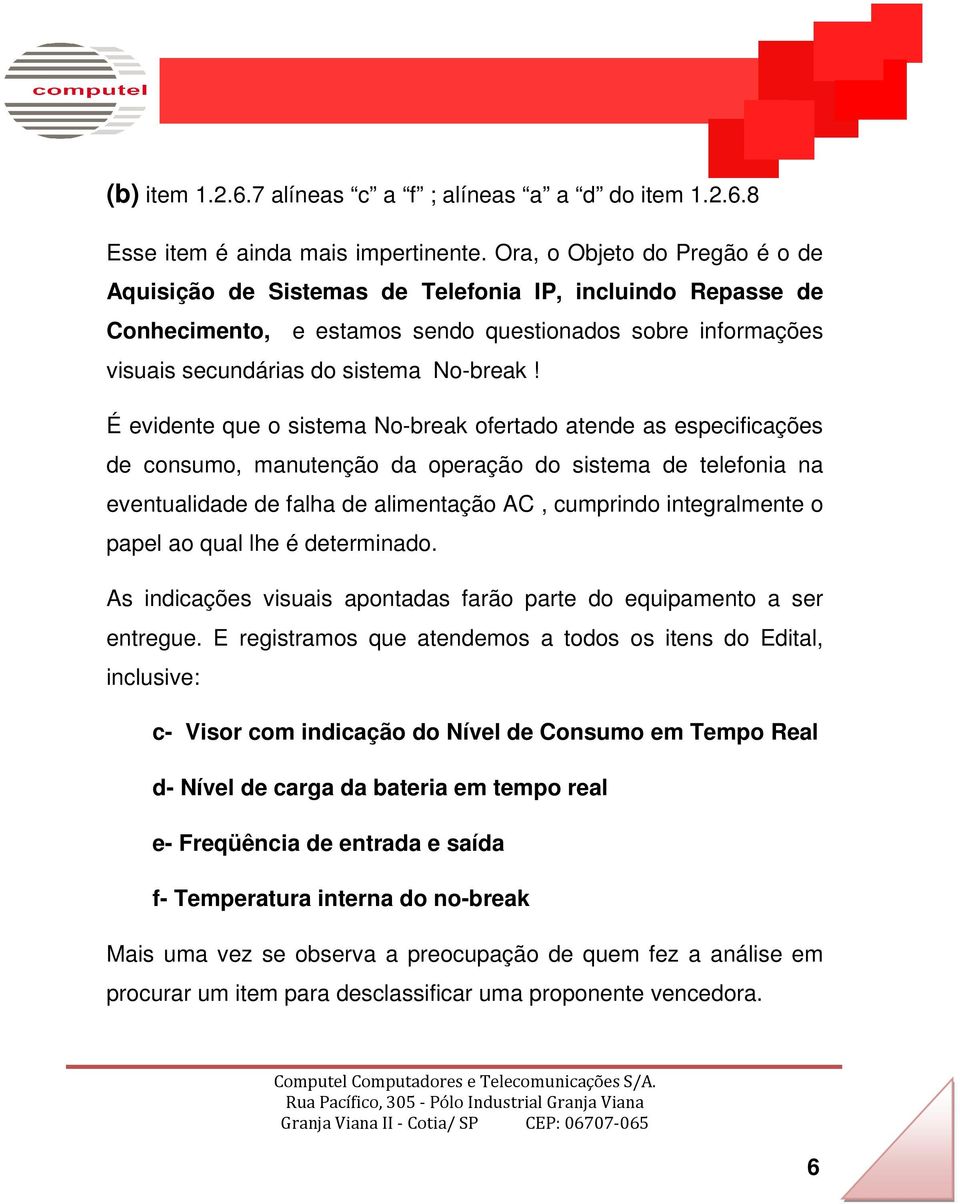 É evidente que o sistema No-break ofertado atende as especificações de consumo, manutenção da operação do sistema de telefonia na eventualidade de falha de alimentação AC, cumprindo integralmente o