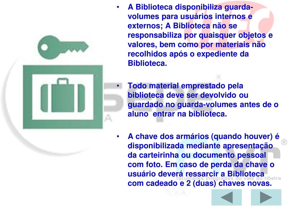 Todo material emprestado pela biblioteca deve ser devolvido ou guardado no guarda-volumes antes de o aluno entrar na biblioteca.