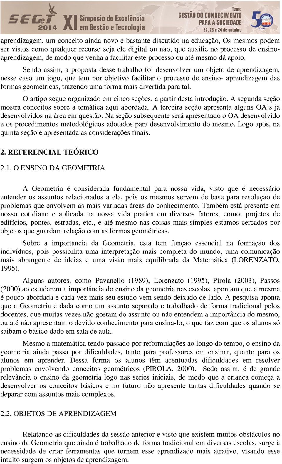 Sendo assim, a proposta desse trabalho foi desenvolver um objeto de aprendizagem, nesse caso um jogo, que tem por objetivo facilitar o processo de ensino- aprendizagem das formas geométricas,