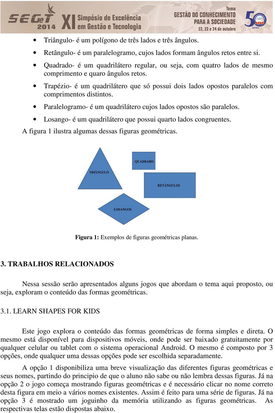 Trapézio- é um quadrilátero que só possui dois lados opostos paralelos com comprimentos distintos. Paralelogramo- é um quadrilátero cujos lados opostos são paralelos.