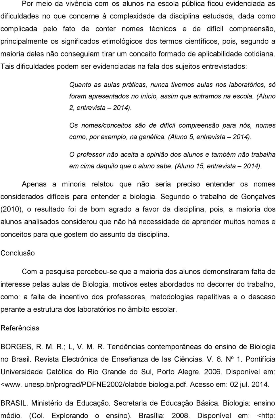 Tais dificuldades podem ser evidenciadas na fala dos sujeitos entrevistados: Quanto as aulas práticas, nunca tivemos aulas nos laboratórios, só foram apresentados no início, assim que entramos na