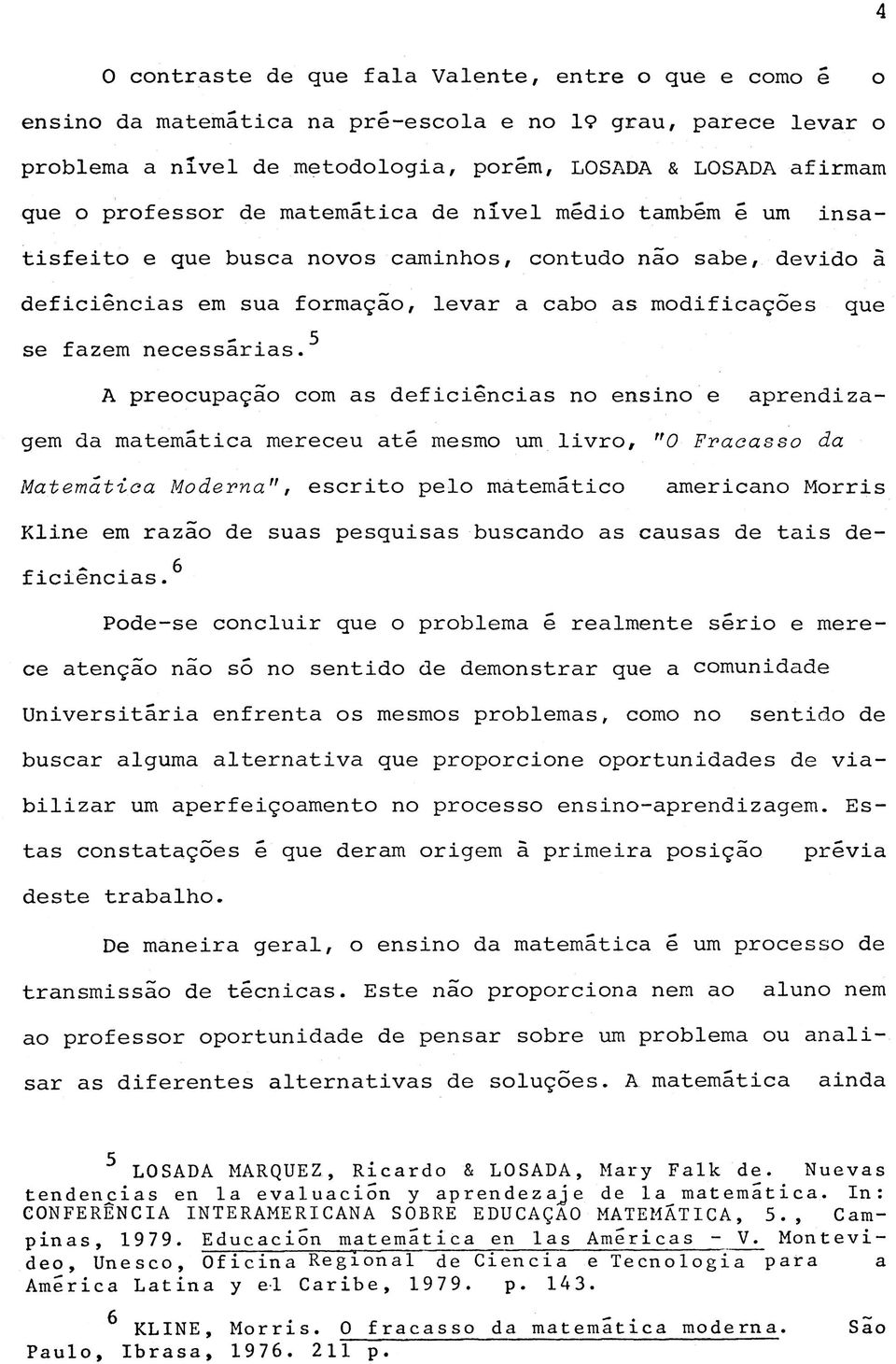 s f e i t o e q u e b u s c a n o v o s c a m i n h o s, c o n t u d o n ã o s a b e, d e v i d o á d e f i c i ê n c i a s e m s u a f o r m a ç ã o, l e v a r a c a b o as m o d i f i c a ç õ e s q