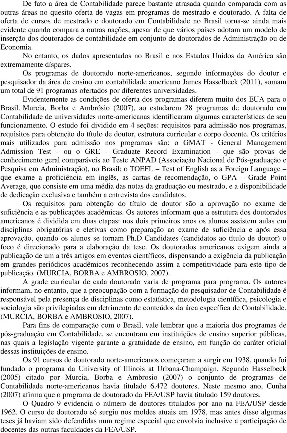 dos doutorados de contabilidade em conjunto de doutorados de Administração ou de Economia. No entanto, os dados apresentados no Brasil e nos Estados Unidos da América são extremamente díspares.