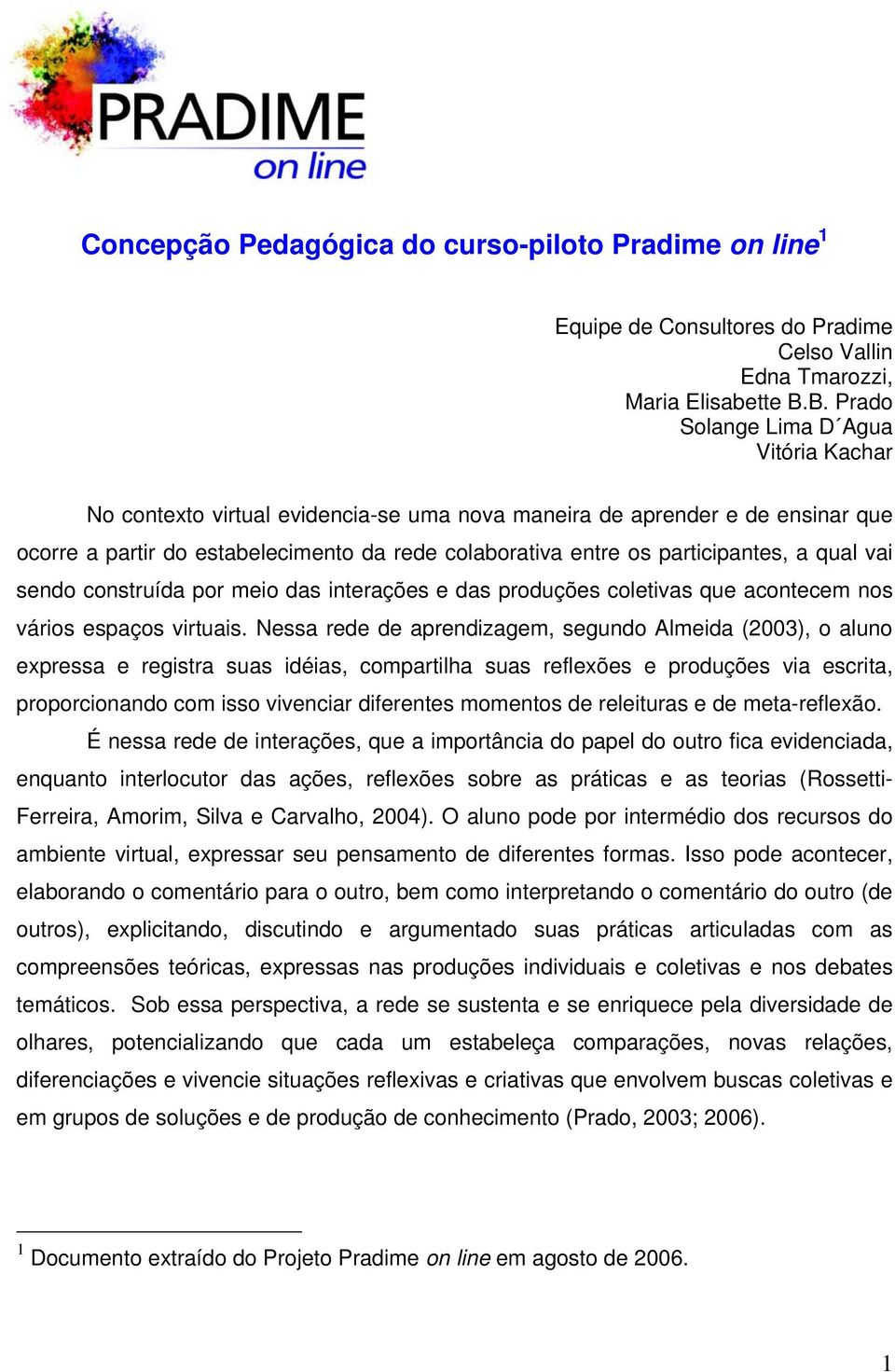 participantes, a qual vai sendo construída por meio das interações e das produções coletivas que acontecem nos vários espaços virtuais.