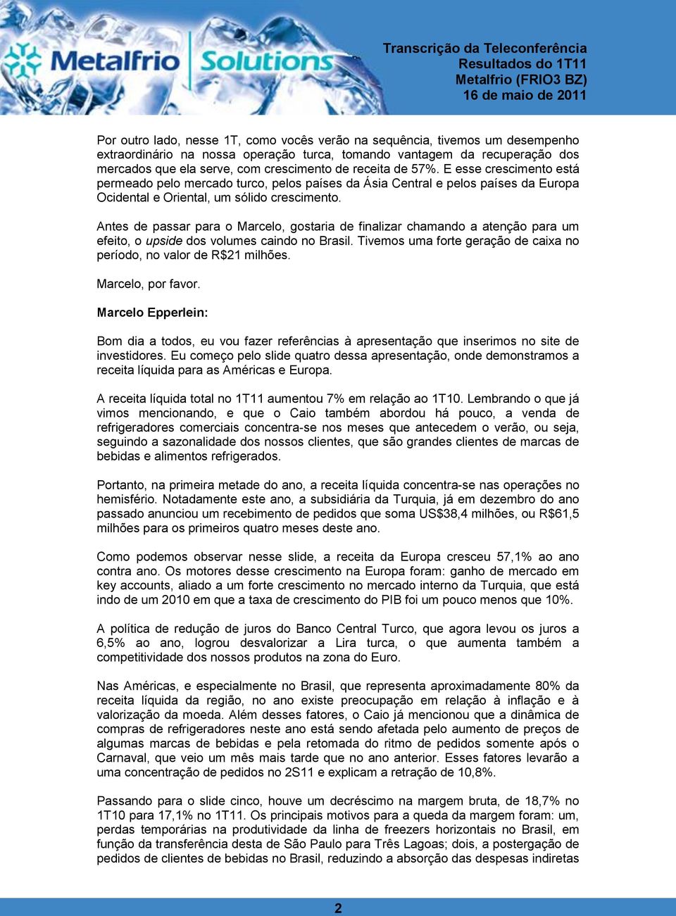 Antes de passar para o Marcelo, gostaria de finalizar chamando a atenção para um efeito, o upside dos volumes caindo no Brasil. Tivemos uma forte geração de caixa no período, no valor de R$21 milhões.