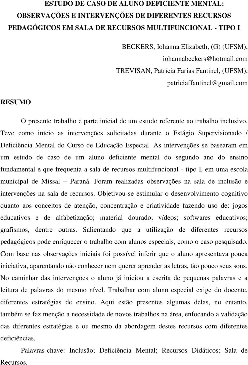 Teve como início as intervenções solicitadas durante o Estágio Supervisionado / Deficiência Mental do Curso de Educação Especial.