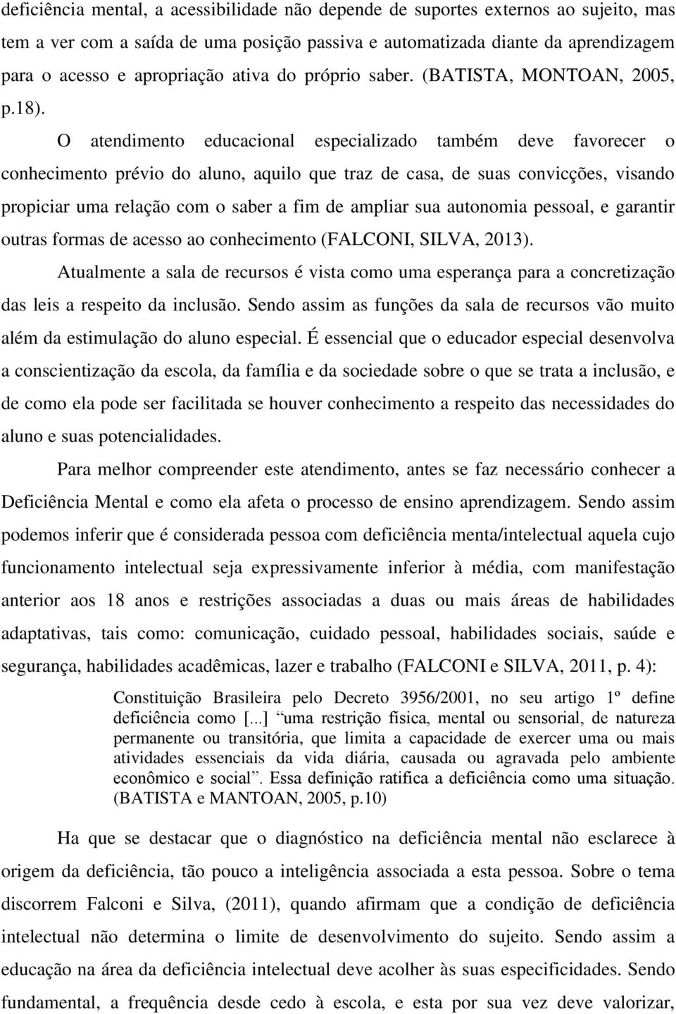 O atendimento educacional especializado também deve favorecer o conhecimento prévio do aluno, aquilo que traz de casa, de suas convicções, visando propiciar uma relação com o saber a fim de ampliar