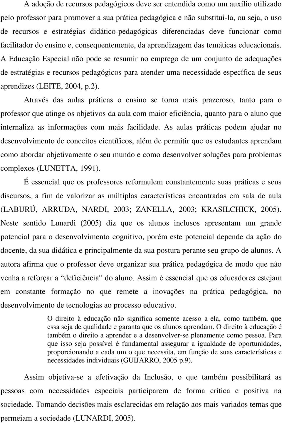 A Educação Especial não pode se resumir no emprego de um conjunto de adequações de estratégias e recursos pedagógicos para atender uma necessidade específica de seus aprendizes (LEITE, 2004, p.2).