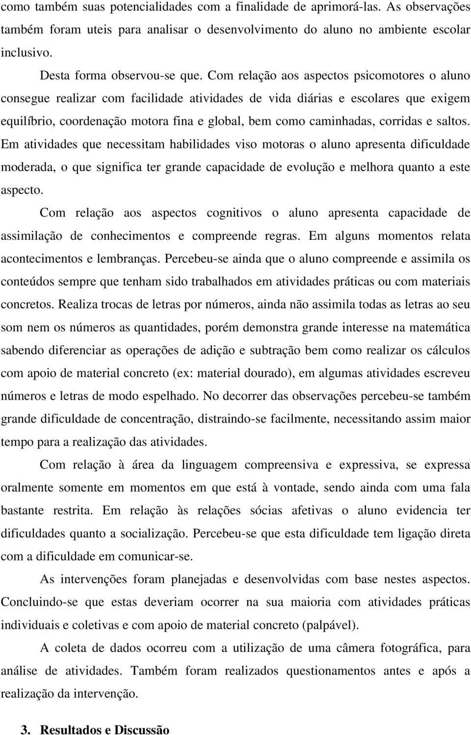 Com relação aos aspectos psicomotores o aluno consegue realizar com facilidade atividades de vida diárias e escolares que exigem equilíbrio, coordenação motora fina e global, bem como caminhadas,