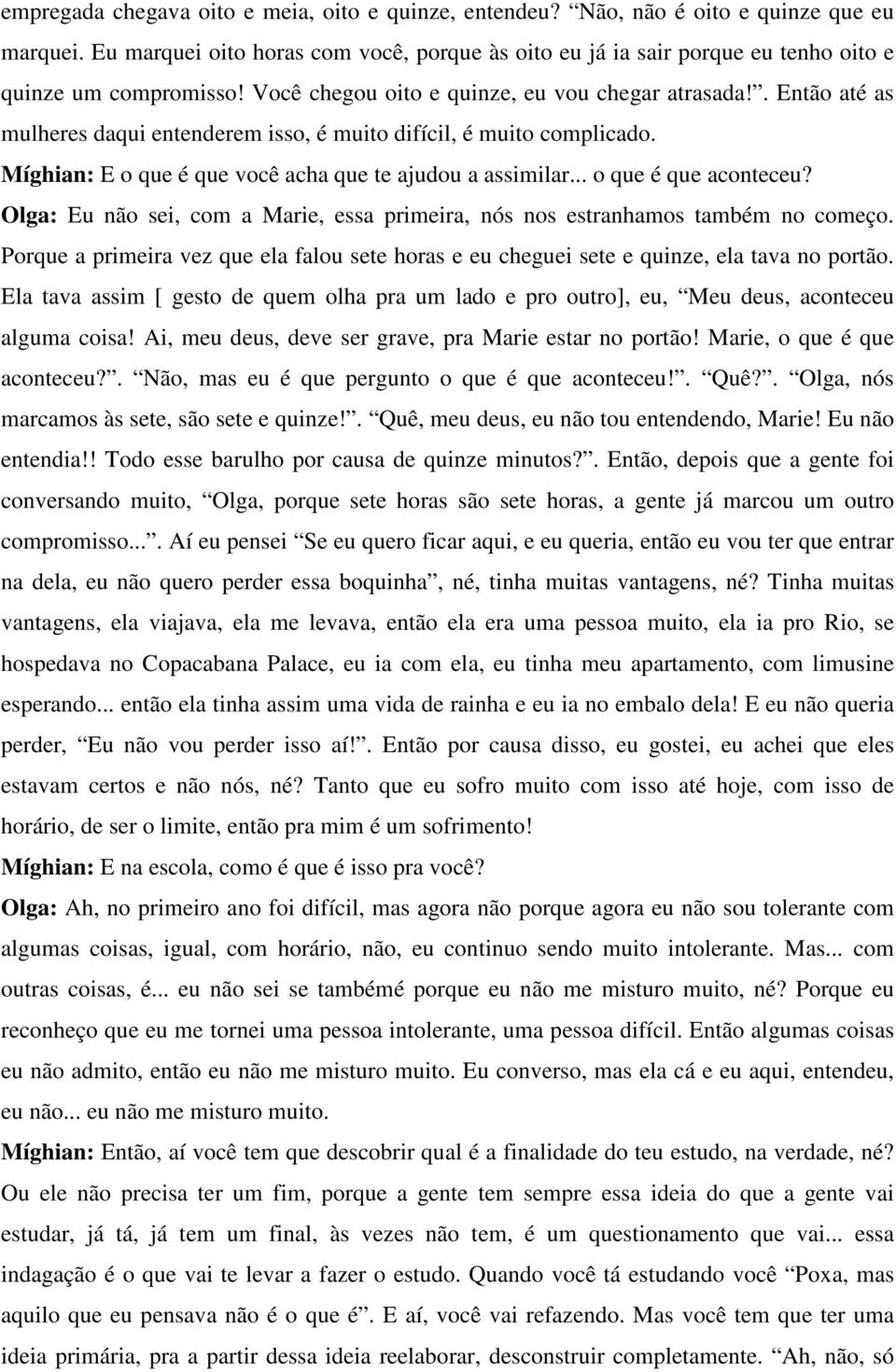 . Então até as mulheres daqui entenderem isso, é muito difícil, é muito complicado. Míghian: E o que é que você acha que te ajudou a assimilar... o que é que aconteceu?