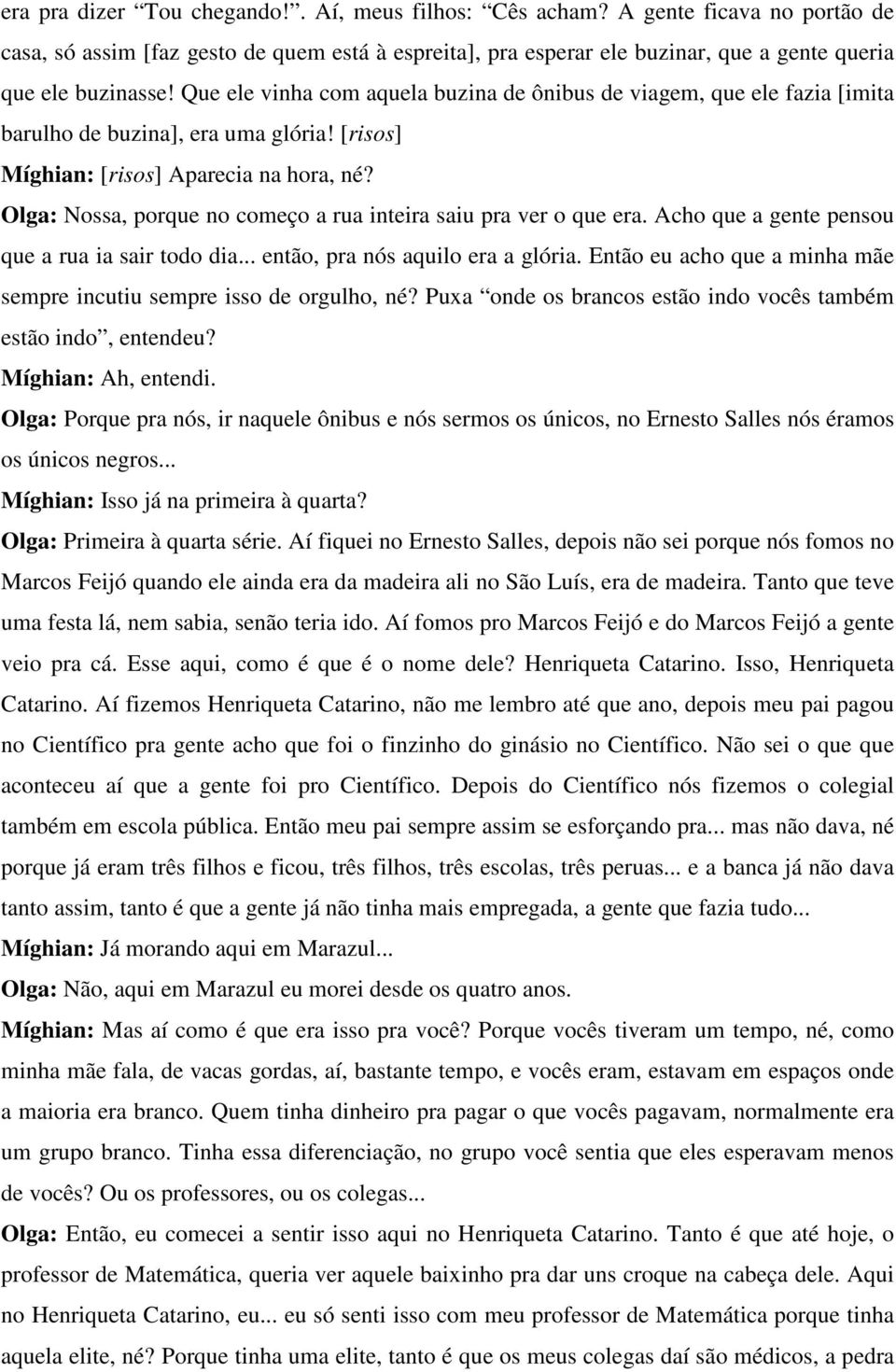 Olga: Nossa, porque no começo a rua inteira saiu pra ver o que era. Acho que a gente pensou que a rua ia sair todo dia... então, pra nós aquilo era a glória.