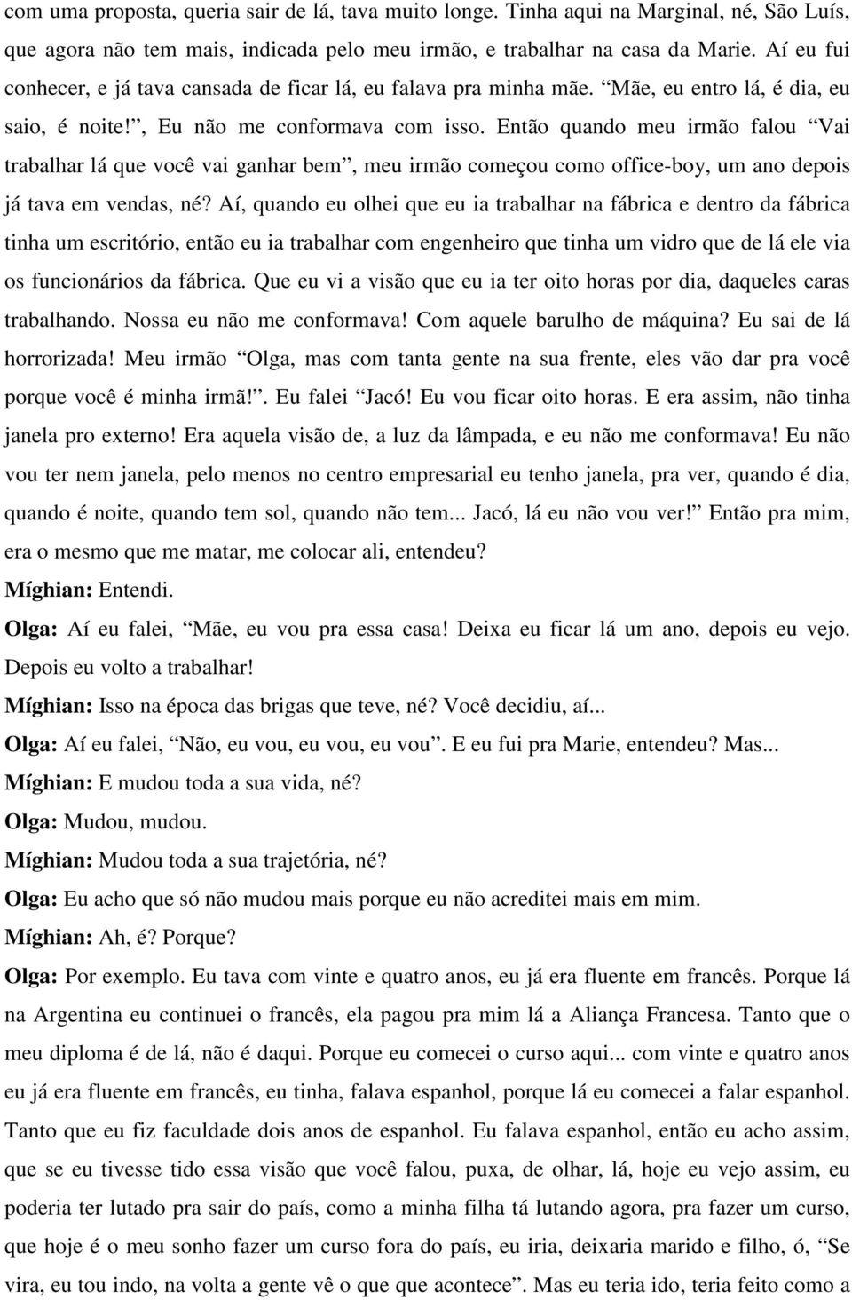 Então quando meu irmão falou Vai trabalhar lá que você vai ganhar bem, meu irmão começou como office-boy, um ano depois já tava em vendas, né?