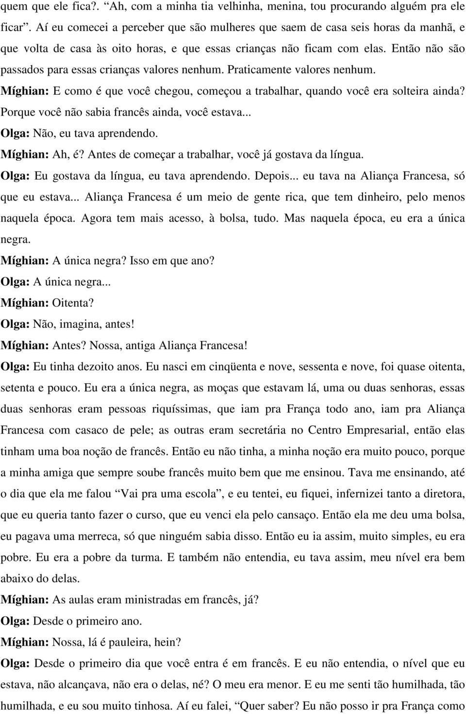 Então não são passados para essas crianças valores nenhum. Praticamente valores nenhum. Míghian: E como é que você chegou, começou a trabalhar, quando você era solteira ainda?