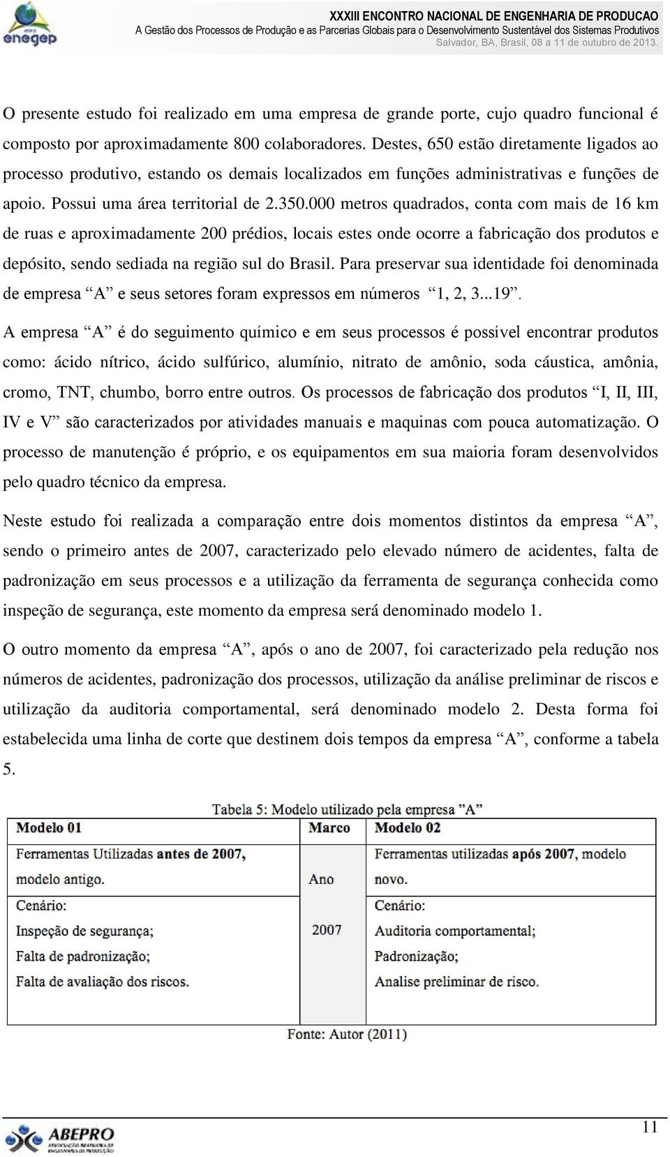 000 metros quadrados, conta com mais de 16 km de ruas e aproximadamente 200 prédios, locais estes onde ocorre a fabricação dos produtos e depósito, sendo sediada na região sul do Brasil.