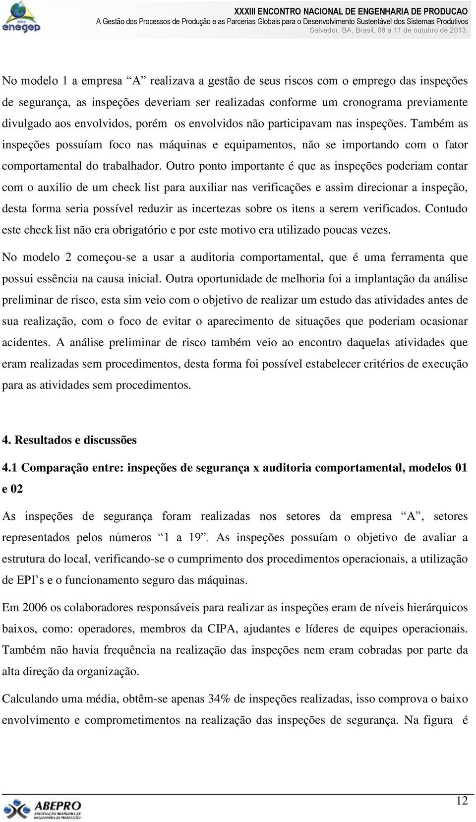 Outro ponto importante é que as inspeções poderiam contar com o auxilio de um check list para auxiliar nas verificações e assim direcionar a inspeção, desta forma seria possível reduzir as incertezas