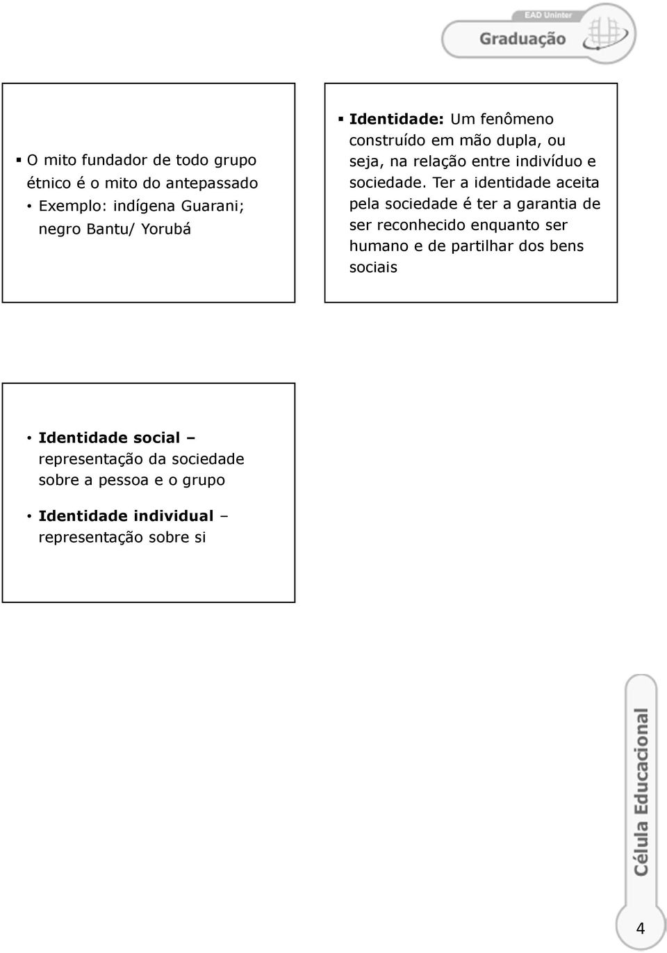 Ter a identidade aceita pela sociedade é ter a garantia de ser reconhecido enquanto ser humano e de partilhar