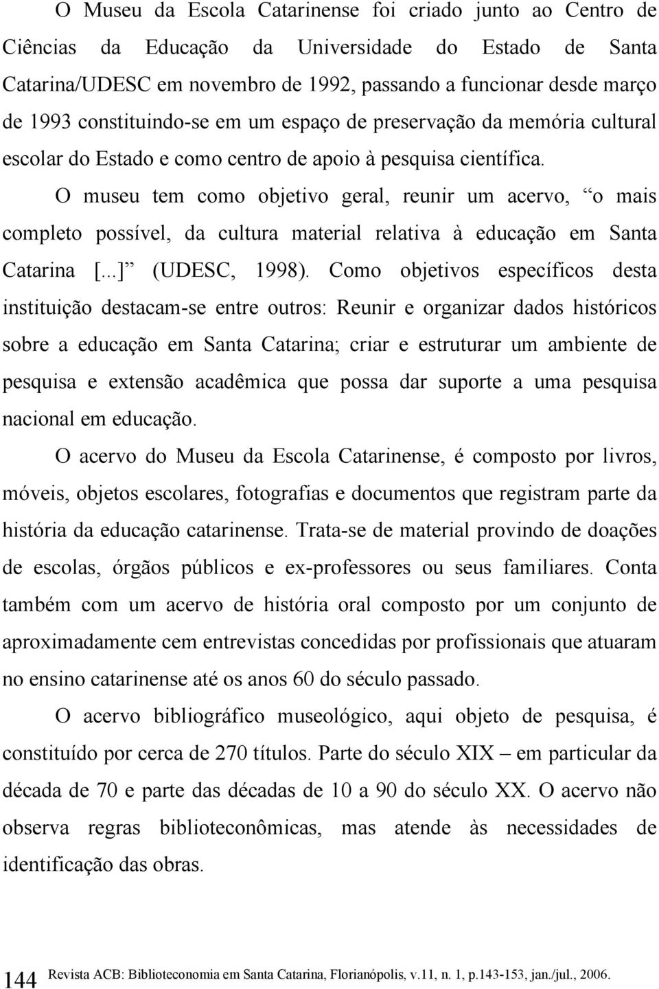 O museu tem como objetivo geral, reunir um acervo, o mais completo possível, da cultura material relativa à educação em Santa Catarina [...] (UDESC, 1998).