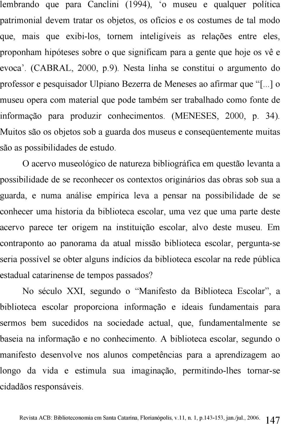 Nesta linha se constitui o argumento do professor e pesquisador Ulpiano Bezerra de Meneses ao afirmar que [.