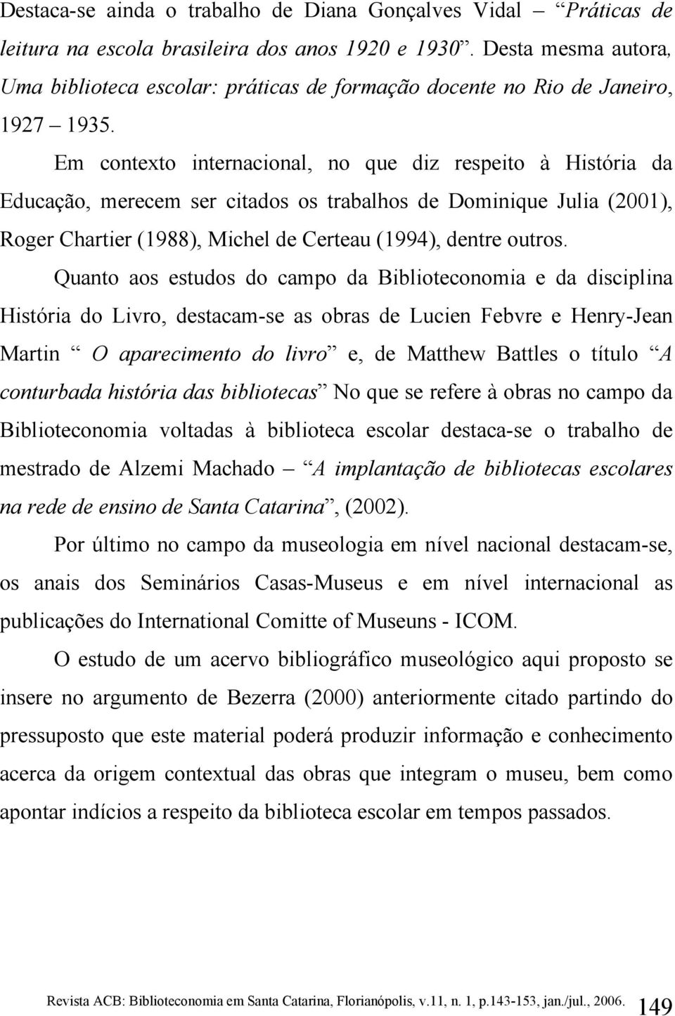 Em contexto internacional, no que diz respeito à História da Educação, merecem ser citados os trabalhos de Dominique Julia (2001), Roger Chartier (1988), Michel de Certeau (1994), dentre outros.