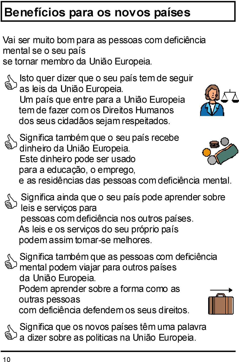 Significa também que o seu país recebe dinheiro da União Europeia. Este dinheiro pode ser usado para a educação, o emprego, e as residências das pessoas com deficiência mental.