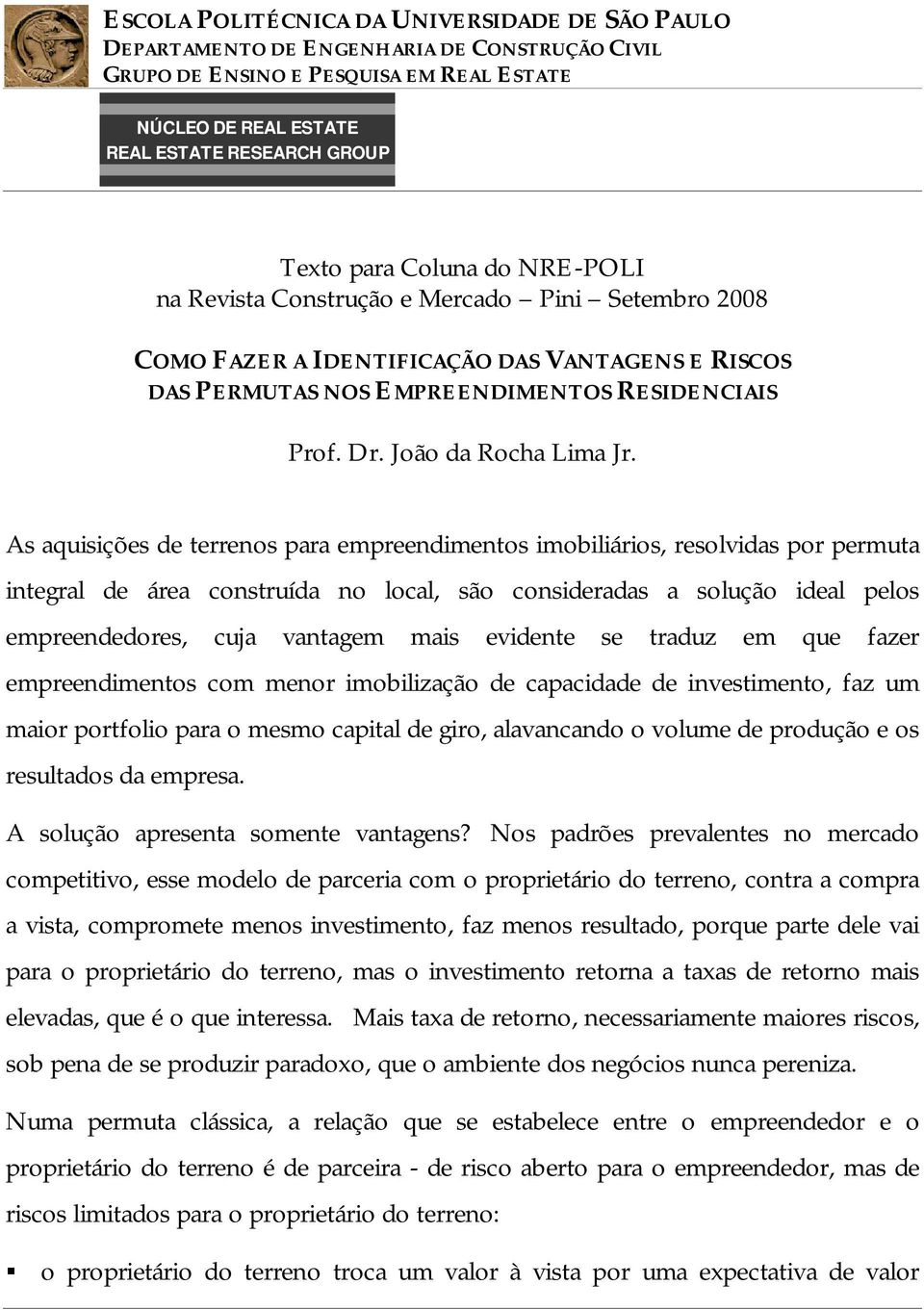 As aquisições de terrenos para empreendimentos imobiliários, resolvidas por permuta integral de área construída no local, são consideradas a solução ideal pelos empreendedores, cuja vantagem mais