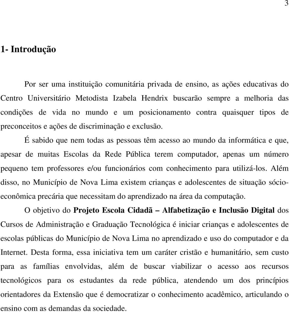 É sabido que nem todas as pessoas têm acesso ao mundo da informática e que, apesar de muitas Escolas da Rede Pública terem computador, apenas um número pequeno tem professores e/ou funcionários com