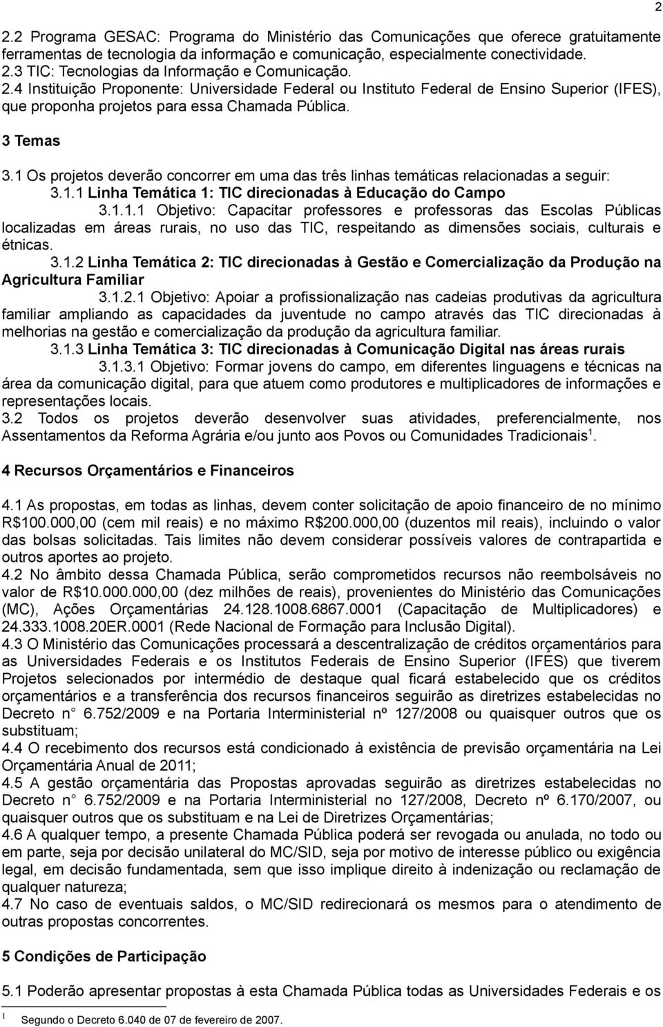 3 Temas 3.1 Os projetos deverão concorrer em uma das três linhas temáticas relacionadas a seguir: 3.1.1 Linha Temática 1: TIC direcionadas à Educação do Campo 3.1.1.1 Objetivo: Capacitar professores e professoras das Escolas Públicas localizadas em áreas rurais, no uso das TIC, respeitando as dimensões sociais, culturais e étnicas.